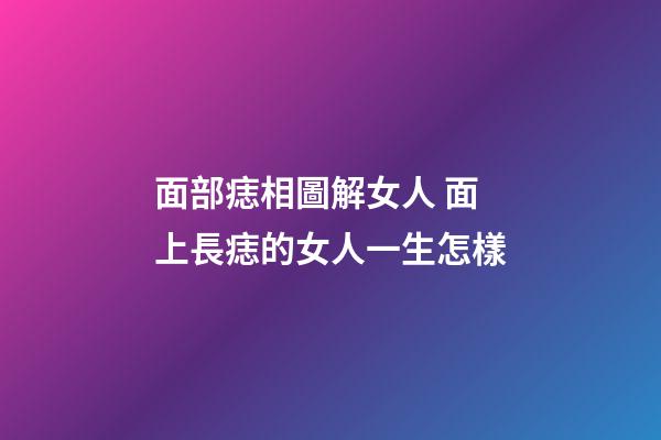 面部痣相圖解女人 面上長痣的女人一生怎樣
